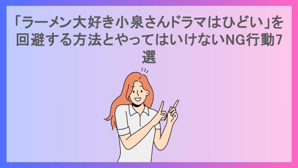 「ラーメン大好き小泉さんドラマはひどい」を回避する方法とやってはいけないNG行動7選